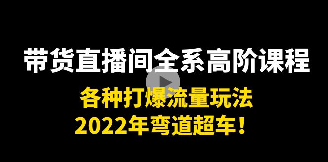 【副业项目4200期】带货直播间全系高阶课程：各种打爆流量玩法，2022年弯道超车-智创资源网