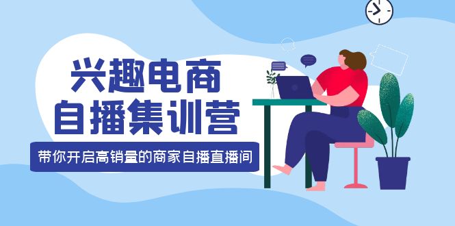【副业项目4259期】兴趣电商自播集训营：三大核心能力 12种玩法 提高销量，核心落地实操！-智创资源网