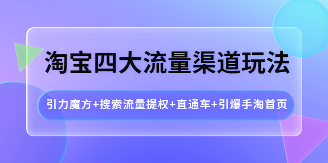 【副业项目4271期】淘宝四大流量渠道玩法：引力魔方+搜索流量提权+直通车+引爆手淘首页-智创资源网