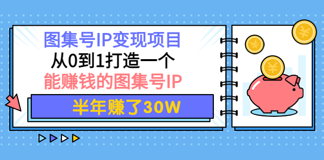 【副业项目4292期】图集号IP变现项目：从0到1打造一个能赚钱的图集号IP 半年赚了30W-智创资源网