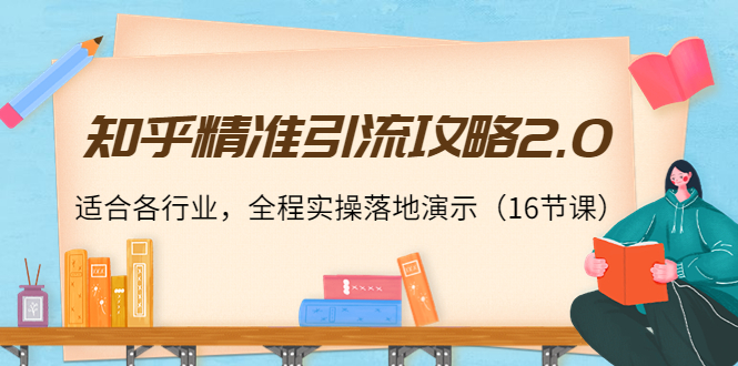 【副业项目4301期】知乎精准引流攻略2.0，适合各行业，全程实操落地演示（16节课）-智创资源网