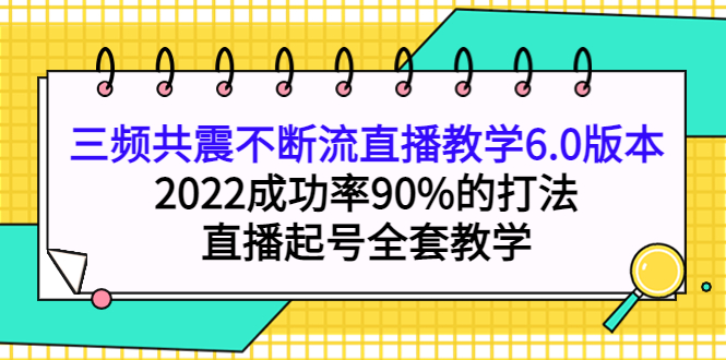 【副业项目4316期】三频共震不断流直播教学6.0版本，2022成功率90%的打法，直播起号全套教学-智创资源网