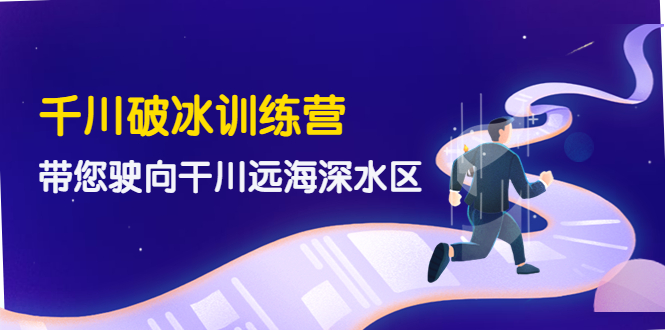 【副业项目4326期】千川破冰训练营，带您驶向干川远海深水区-价值499元-智创资源网