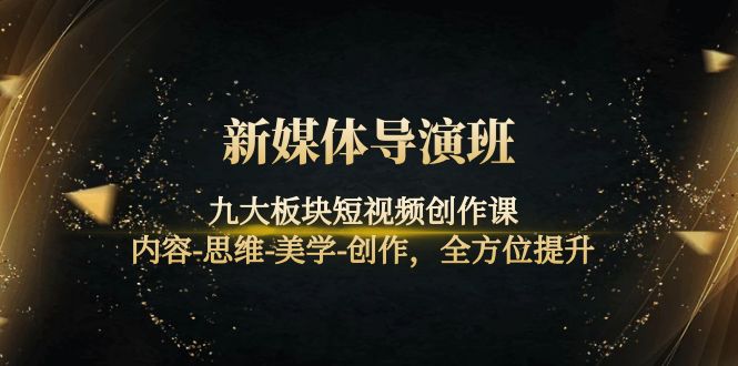 【副业项目4346期】新媒体导演班：九大板块短视频创作课，内容-思维-美学-创作，全方位提升-智创资源网