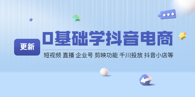 【副业项目4414期】0基础学抖音电商【更新】短视频 直播 企业号 剪映功能 千川投放 抖音小店等-智创资源网