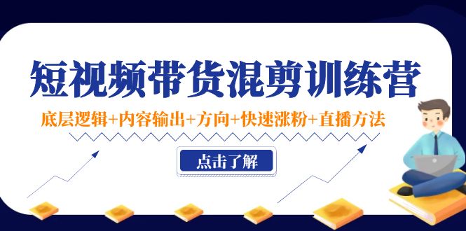 【副业项目4442期】短视频带货混剪训练营：底层逻辑+内容输出+方向+快速涨粉+直播方法-智创资源网