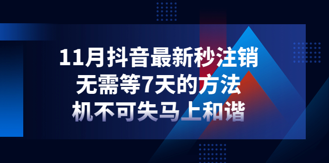 【副业项目4626期】11月抖音最新秒注销，无需等7天的方法，机不可失马上和谐-智创资源网