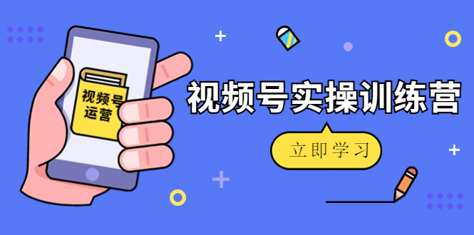 【副业项目4664期】微信视频号实操训练营：视频号起号运营纯干货玩法-智创资源网
