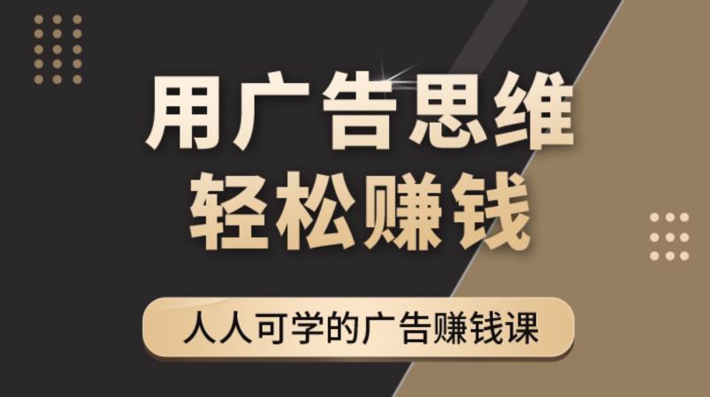 【副业项目4449期】广告思维36计：人人可学习的广告赚钱课，全民皆商时代（36节课）-智创资源网