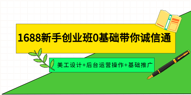 【副业项目4481期】1688新手创业班0基础带你诚信通：美工设计+后台运营操作+基础推广-智创资源网