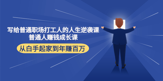 【副业项目4484期】写给普通职场打工人的人生逆袭课：普通人赚钱成长课 从白手起家到年赚百万-智创资源网