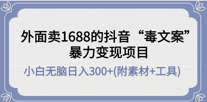 【副业项目4523期】外面卖1688抖音“毒文案”暴力变现项目 ，小白无脑日入300+(几十G素材+工具)-智创资源网