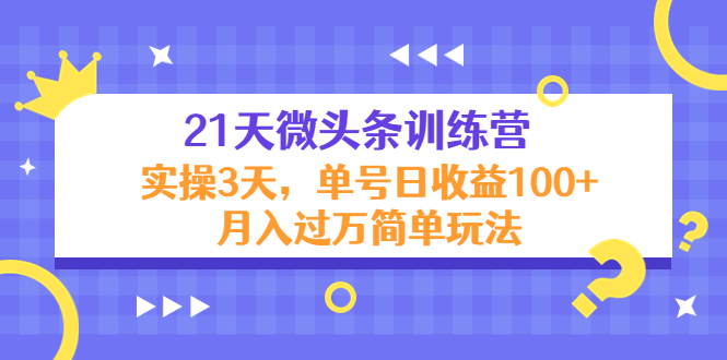 【副业项目4597期】21天微头条训练营，实操3天，单号日收益100+月入过万简单玩法-智创资源网