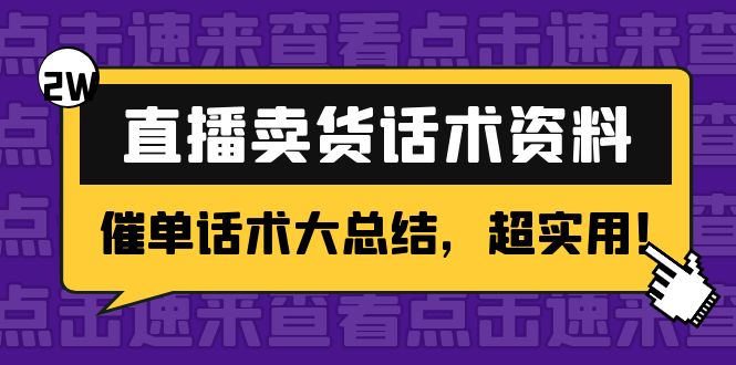 【副业项目4630期】2万字 直播卖货话术资料：催单话术大总结，超实用-智创资源网