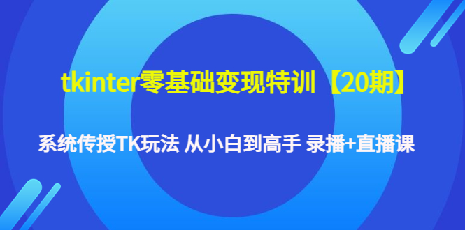 【副业项目4796期】tkinter零基础变现特训【20期】系统传授TK玩法 从小白到高手 录播+直播课-智创资源网