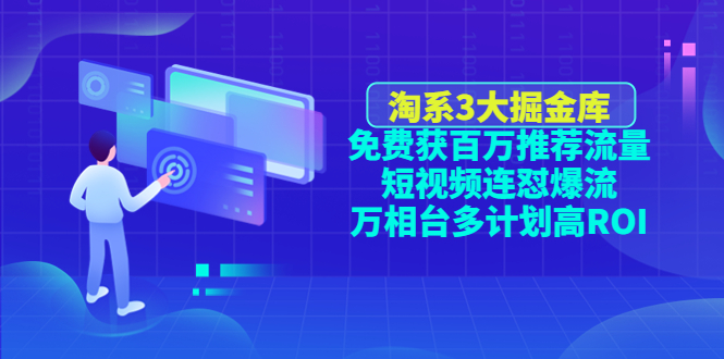 【副业项目4776期】淘系3大掘金库：免费获百万推荐流量+短视频连怼爆流+万相台多计划高ROI-智创资源网