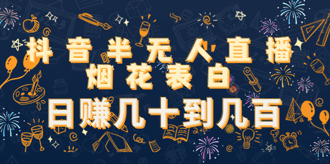 【副业项目4694期】抖音半无人直播烟花表白，日赚几十到几百（教程+视频模板素材）-智创资源网