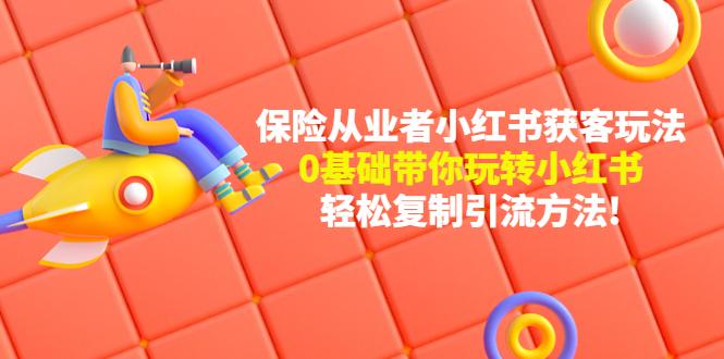 【副业项目4815期】保险从业者的小红书获客玩法：0基础带你玩转小红书 轻松复制引流方法-智创资源网