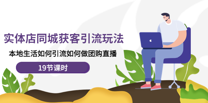 【副业项目4673期】实体店同城获客引流玩法，本地生活如何引流如何做团购直播（19节课时）-智创资源网
