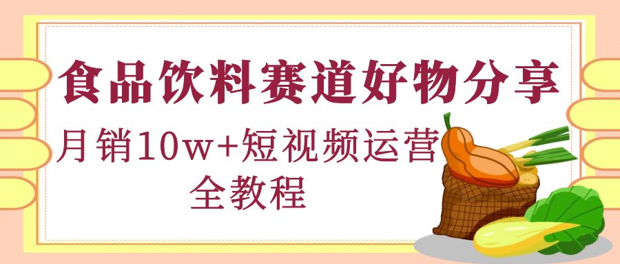【副业项目4679期】食品饮料赛道好物分享，月销10W+短视频运营全教程！-智创资源网