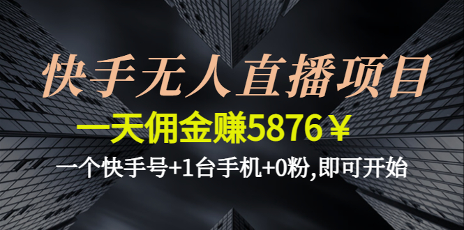 【副业项目4720期】快手无人直播项目，一天佣金赚5876￥一个快手号+1台手机+0粉,即可开始-智创资源网