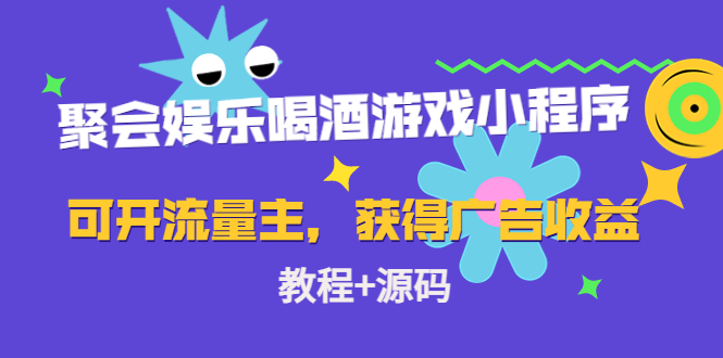 【副业项目4756期】聚会娱乐喝酒游戏小程序，可开流量主，日入100+获得广告收益（教程+源码）-智创资源网