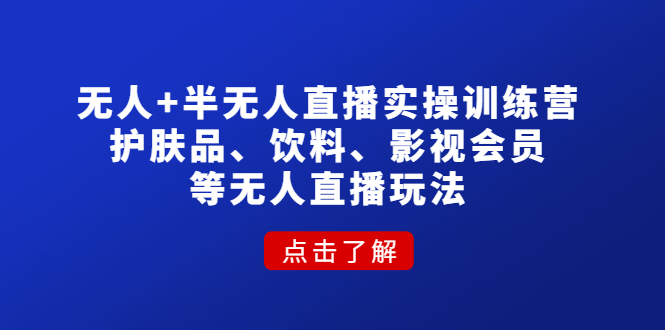 【副业项目4764期】无人+半无人直播实操训练营：护肤品、饮料、影视会员等无人直播玩法-智创资源网