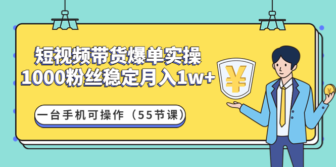 【副业项目4806期】短视频带货爆单实操：1000粉丝稳定月入1w+一台手机可操作（55节课）-智创资源网