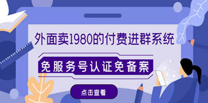 【副业项目4820期】外面卖1980的付费进群免服务号认证免备案（源码+教程+变现）-智创资源网