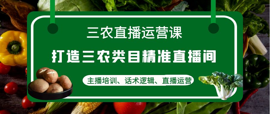 【副业项目4824期】三农直播运营课：打造三农类目精准直播间，主播培训、话术逻辑、直播运营-智创资源网