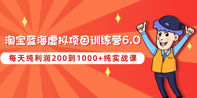 【副业项目4829期】黄岛主《淘宝蓝海虚拟项目陪跑训练营6.0》每天纯利润200到1000+纯实战课-智创资源网