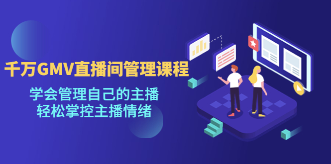 【副业项目4923期】千万GMV直播间的管理课程：学会管理自己的主播，轻松掌控主播情绪-智创资源网