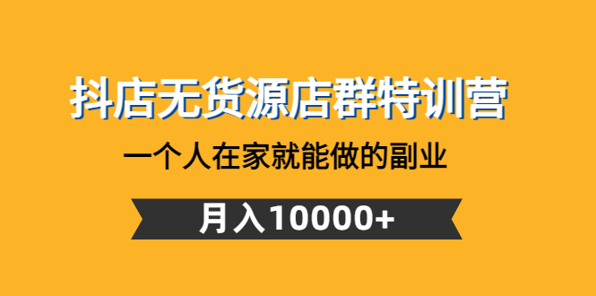 【副业项目4848期】抖店无货源店群特训营：一个人在家就能做的副业，月入10000+-智创资源网