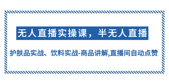 【副业项目4862期】无人直播实操，半无人直播、护肤品实战、饮料实战-商品讲解,直播间自动点赞-智创资源网