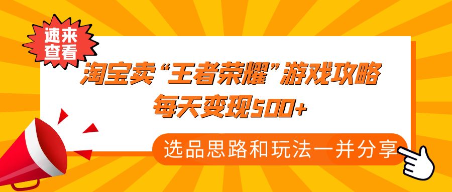 【副业项目4886期】某付款文章《淘宝卖“王者荣耀”游戏攻略，每天变现500+，选品思路+玩法》-智创资源网