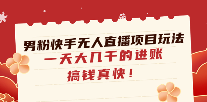 【副业项目4898期】男粉快手无人直播项目玩法，一天大几千的进账，搞钱真快-智创资源网