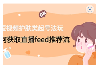 【副业项目4916期】短视频护肤类起号玩法：如何获取直播feed推荐流-智创资源网