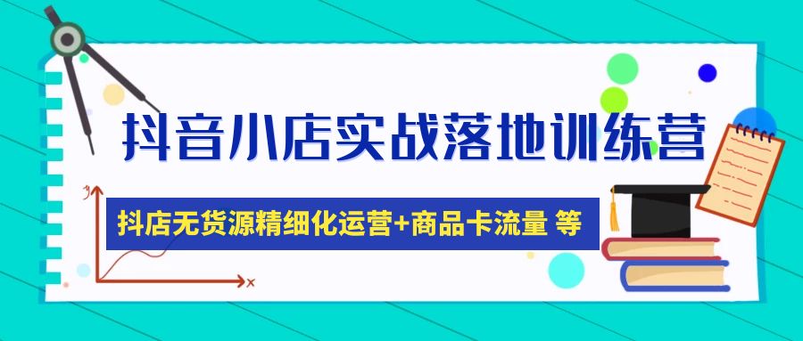 【副业项目5152期】抖音小店实战落地训练营：抖店无货源精细化运营，商品卡流量等等（22节）-智创资源网