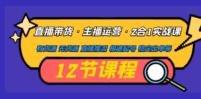 【副业项目5158期】直播带货·主播运营2合1实战课 有货源 无货源 直播推流 极速起号 稳定出单-智创资源网