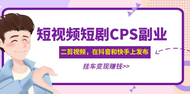 【副业项目5159期】黄岛主 · 短视频短剧CPS副业项目：二剪视频在抖音和快手上发布，挂车变现-智创资源网