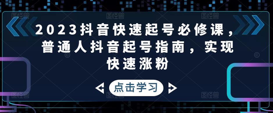 【副业项目5071期】2023抖音快速起号必修课，普通人抖音起号指南，实现快速涨粉-智创资源网