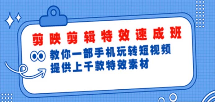 【副业项目5182期】剪映剪辑特效速成班：一部手机玩转短视频 提供上千款特效素材【无水印】-智创资源网