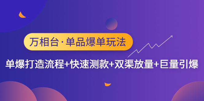 【副业项目4993期】万相台·单爆玩法，单爆打造流程+单品快速测款+单品双渠放量+単品巨量引爆-智创资源网