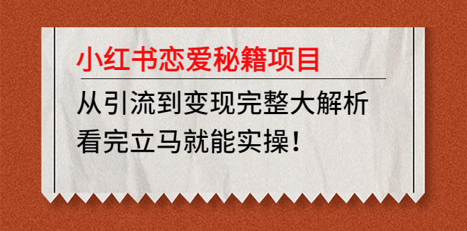 【副业项目5004期】小红书恋爱秘籍项目，从引流到变现完整大解析 看完立马能实操【教程+资料】-智创资源网