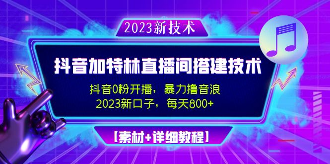 【副业项目5009期】2023抖音加特林直播间搭建技术，0粉开播-暴力撸音浪-日入800+【素材+教程】-智创资源网