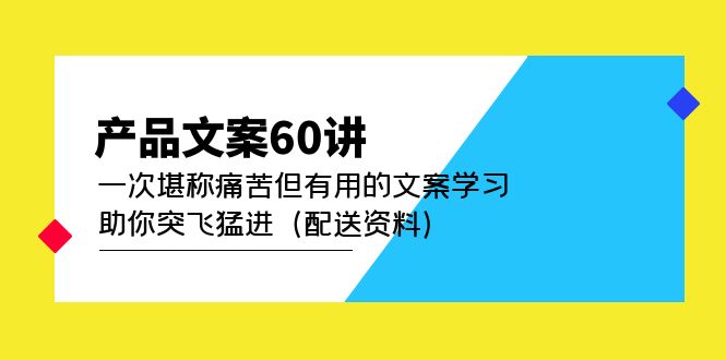 【副业项目5101期】产品文案60讲：一次堪称痛苦但有用的文案学习 助你突飞猛进（配送资料）-智创资源网