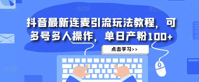 【副业项目5126期】抖音最新连麦引流玩法教程，可多号多人操作，单日产粉100+-智创资源网