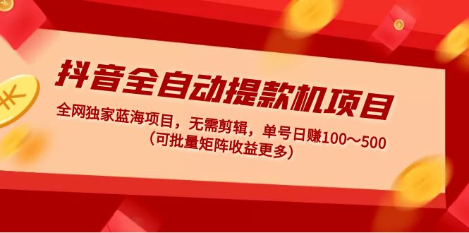 【副业项目5131期】抖音全自动提款机项目：独家蓝海 无需剪辑 单号日赚100～500 (可批量矩阵)-智创资源网