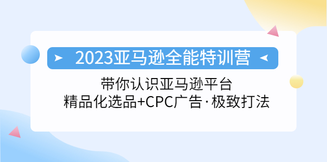 【副业项目5303期】2023亚马逊全能特训营：玩转亚马逊平台+精品化·选品+CPC广告·极致打法-智创资源网