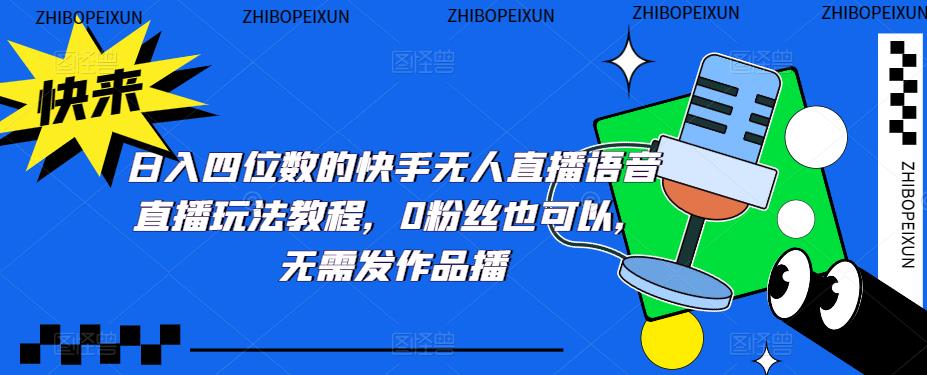 【副业项目5413期】日入四位数的快手无人直播语音直播玩法教程，0粉丝也可以，无需发作品-智创资源网